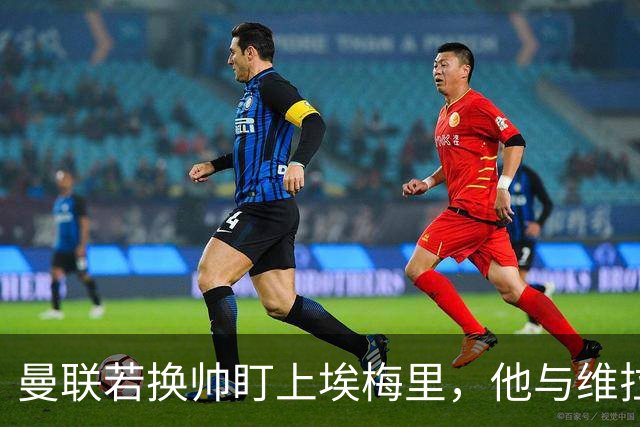 曼联若换帅盯上埃梅里，他与维拉老板的股权纽带成拦路虎