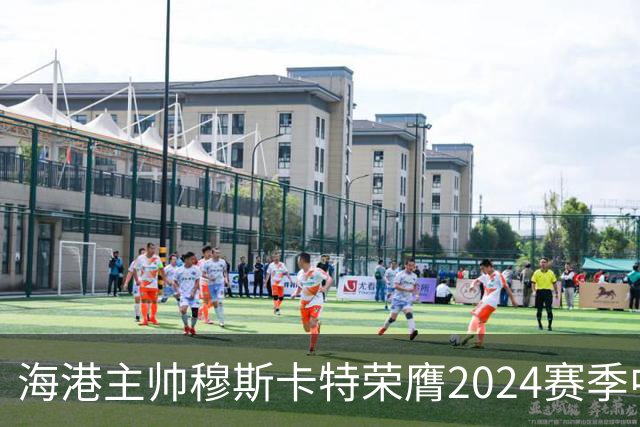海港主帅穆斯卡特荣膺2024赛季中超最佳教练